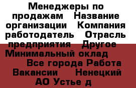 Менеджеры по продажам › Название организации ­ Компания-работодатель › Отрасль предприятия ­ Другое › Минимальный оклад ­ 15 000 - Все города Работа » Вакансии   . Ненецкий АО,Устье д.